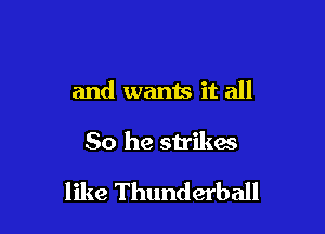 and wants it all

So he strikes

like Thunderball