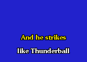 And he strikes

like Thunderball
