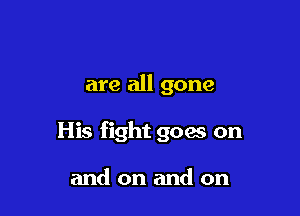 are all gone

His fight goes on

and on and on