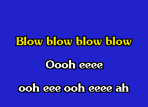 Blow blow blow blow

Oooh eeee

ooh eee ooh eeee ah