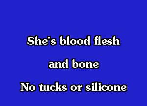 She's blood flwh

and bone

No tucks or silicone