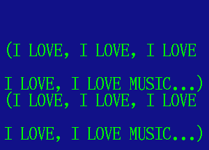 (I LOVE, I LOVE, I LOVE

I LOVE, I LOVE MUSIC...)
(I LOVE, I LOVE, I LOVE

I LOVE, I LOVE MUSIC...)