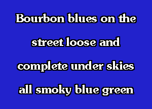 Bourbon blues on the
street loose and
complete under skies

all smoky blue green