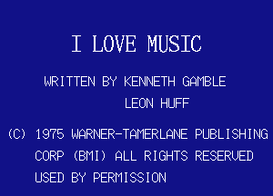 I LOVE MUSIC

WRITTEN BY KENNETH GQMBLE
LEON HUFF

(C) 1975 NQRNER-TQMERLQNE PUBLISHING
CORP (BMI) QLL RIGHTS RESERUED
USED BY PERMISSION