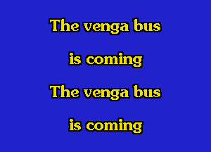 The venga bus

is coming

The venga bus

is coming
