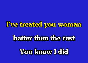 I've treated you woman
better than the test

You know I did