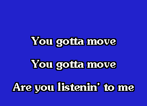 You gotta move

You gotta move

Are you listenin' to me