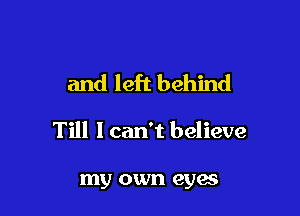 and left behind

Till I can't believe

my own eyes