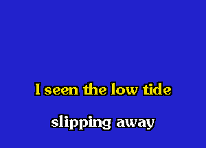 lseen the low tide

slipping away
