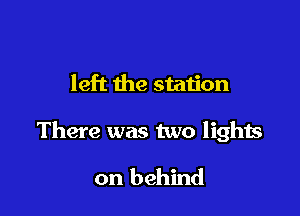 left the station

There was two lights

on behind
