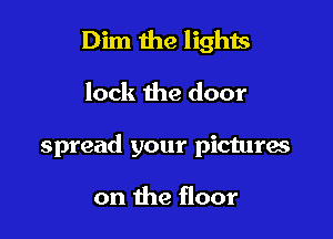 Dim the lights

lock the door

spread your pictures

on the floor