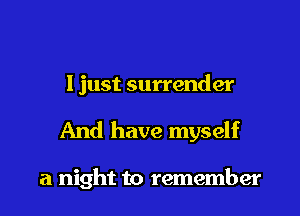 I just surrender

And have myself

a night to remember