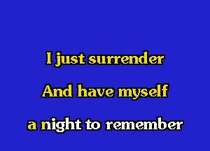 I just surrender

And have myself

a night to remember