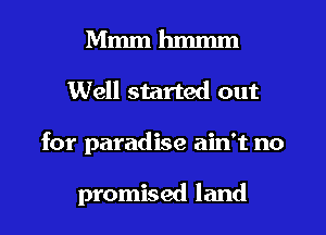 Mmm hmmm
Well started out
for paradise ain't no

promised land