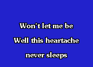 Won't let me be

Well this heartache

never sleeps