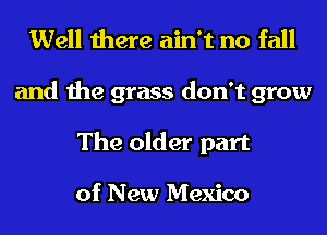 Well there ain't no fall

and the grass don't grow
The older part

of New Mexico