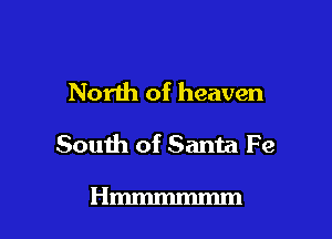 North of heaven

South of Santa Fe

Hmmmmmm