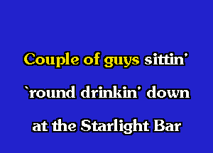 Couple of guys sittin'
Yound drinkin' down

at the Starlight Bar