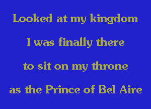 Looked at my kingdom
I was finally there
to sit on my throne

as the Prince of Bel Aire