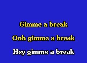Gimme a break

Ooh gimme a break

Hey gimme a break