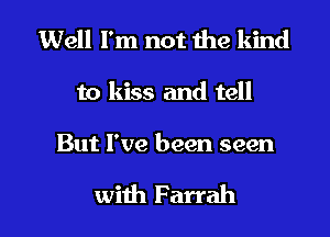 Well I'm not the kind
to kiss and tell

But I've been seen

with Farrah l