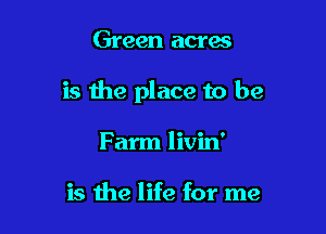 Green acres

is the place to be

Farm livin'

is the life for me