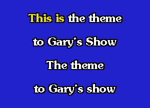 This is 1119 theme
to Gary's Show
The theme

to Gary's show