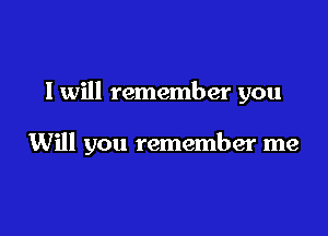 I will remember you

Will you remember me