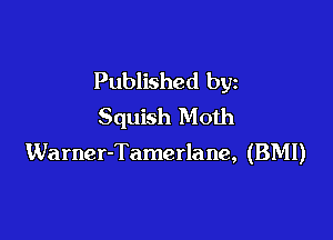 Published by
Squish Moth

Warner-Tamerlane, (BMI)