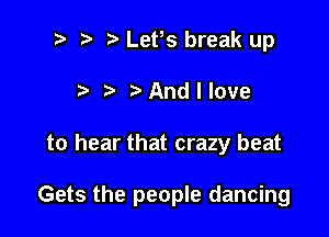 t3 ? '5' Let,s break up
t t t'Andllove

to hear that crazy beat

Gets the people dancing