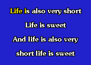 Life is also very short

Life is sweet

And life is also very

short life is sweet
