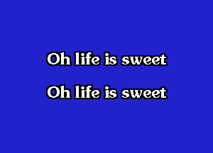 0h life is sweet

Oh life is sweet