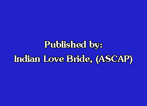 Published bw

Indian Love Bride, (ASCAP)