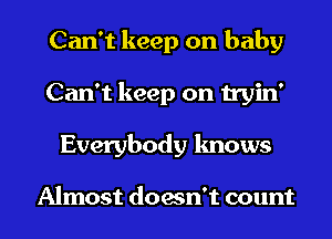 Can't keep on baby
Can't keep on tryin'
Everybody knows

Almost doesn't count