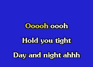 Ooooh oooh

Hold you tight

Day and night ahhh