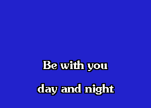 Be with you

day and night