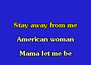 Stay away from me

American woman

Mama let me be I