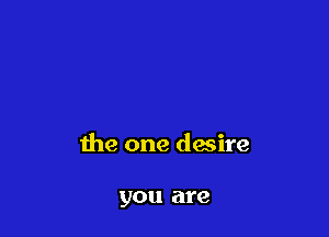 the one desire

you are