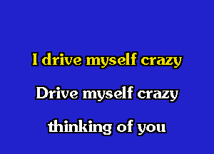 I drive myself crazy

Drive myself crazy

minking of you