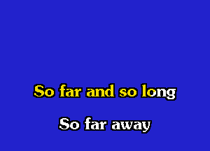 So far and so long

So far away