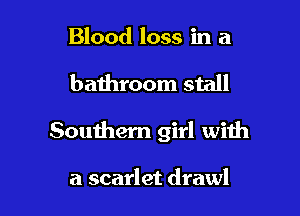 Blood loss in a

bathroom stall

Southem girl with

a scarlet drawl