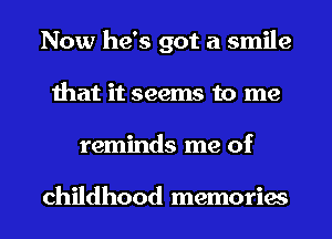 Now he's got a smile
that it seems to me
reminds me of

childhood memories