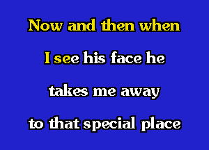 Now and then when
I see his face he
takes me away

to that special place