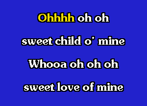 Ohhhh oh oh

sweet child 0' mine

Whooa oh oh oh

sweet love of mine