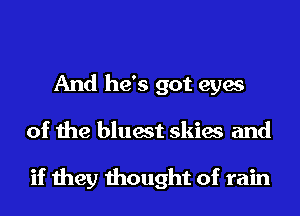 And he's got eyes
of the bluest skies and

if they thought of rain