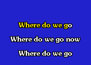 Where do we go

Where do we go now

Where do we go