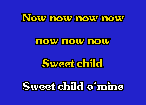 Now now now now

now now IIOKU

Sweet child

Sweet child o'mine