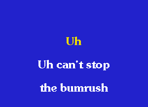 Uh

Uh can't stop

the bumrush