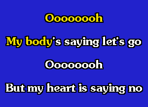 Oooooooh
My body's saying let's go
Oooooooh

But my heart is saying no