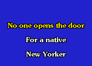 No one opens the door

For a native

New Yorker